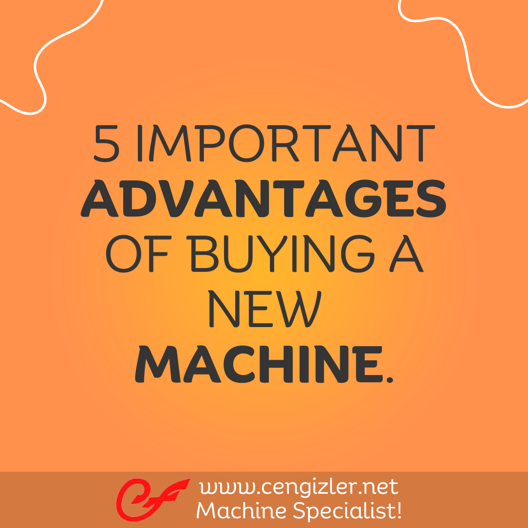 1 5 important advantages of buying a new machine